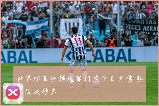 世界杯亚洲预选赛门票今日开售 热门场次秒光
